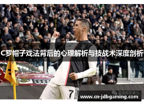 C罗帽子戏法背后的心理解析与技战术深度剖析 C罗帽子戏法背后的心理解析与技战术深度剖析