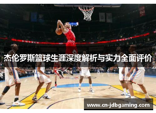 杰伦罗斯篮球生涯深度解析与实力全面评价 杰伦罗斯篮球生涯深度解析与实力全面评价