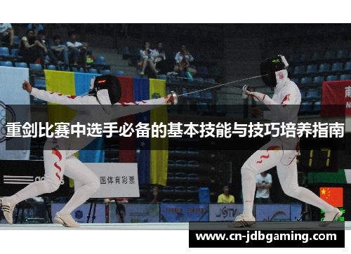 重剑比赛中选手必备的基本技能与技巧培养指南 重剑比赛中选手必备的基本技能与技巧培养指南