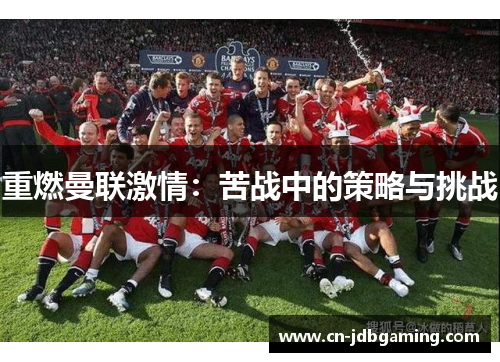 重燃曼联激情:苦战中的策略与挑战 重燃曼联激情:苦战中的策略与挑战