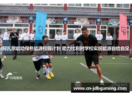 阿扎尔启动绿色能源校园计划 助力比利时学校实现能源自给自足 阿扎尔启动绿色能源校园计划 助力比利时学校实现能源自给自足