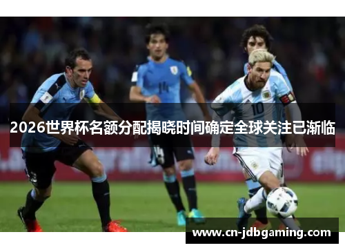 2026世界杯名额分配揭晓时间确定全球关注已渐临