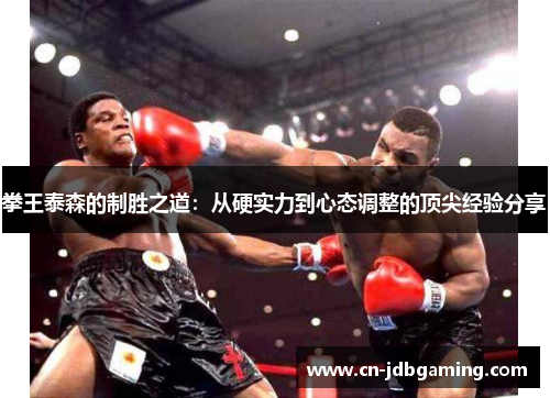 拳王泰森的制胜之道:从硬实力到心态调整的顶尖经验分享 拳王泰森的制胜之道:从硬实力到心态调整的顶尖经验分享