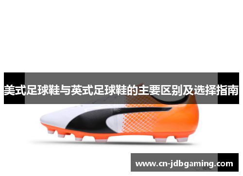 美式足球鞋与英式足球鞋的主要区别及选择指南
