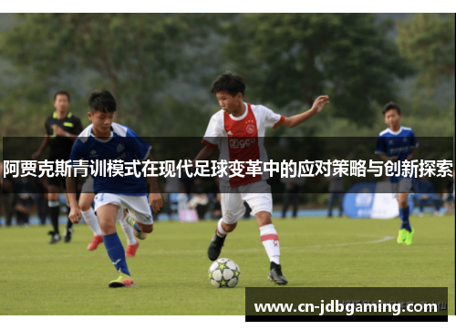 阿贾克斯青训模式在现代足球变革中的应对策略与创新探索 阿贾克斯青训模式在现代足球变革中的应对策略与创新探索