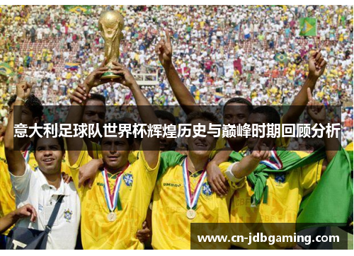 意大利足球队世界杯辉煌历史与巅峰时期回顾分析