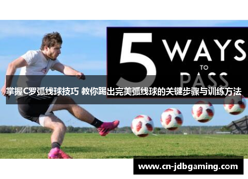 掌握C罗弧线球技巧 教你踢出完美弧线球的关键步骤与训练方法