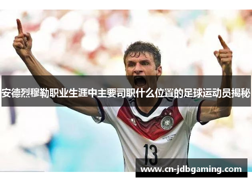 安德烈穆勒职业生涯中主要司职什么位置的足球运动员揭秘
