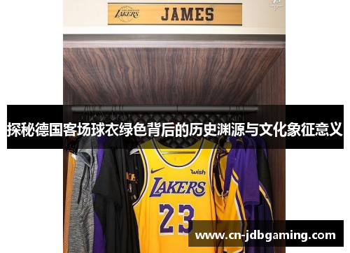 探秘德国客场球衣绿色背后的历史渊源与文化象征意义