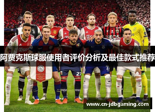 阿贾克斯球服使用者评价分析及最佳款式推荐