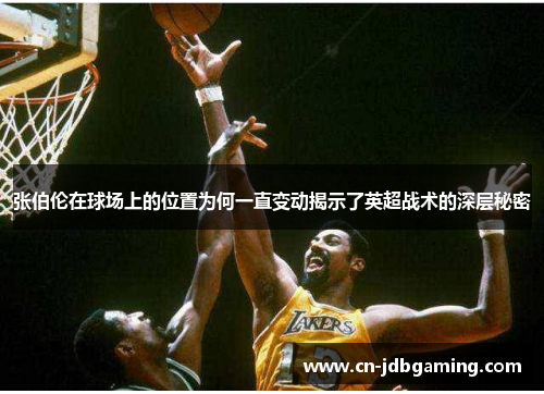 张伯伦在球场上的位置为何一直变动揭示了英超战术的深层秘密