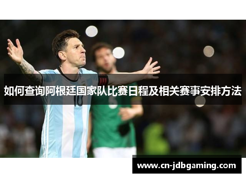 如何查询阿根廷国家队比赛日程及相关赛事安排方法