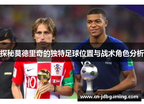 探秘莫德里奇的独特足球位置与战术角色分析
