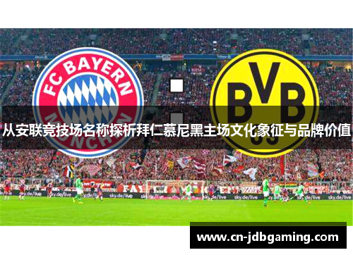 从安联竞技场名称探析拜仁慕尼黑主场文化象征与品牌价值