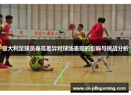 意大利足球员身高差异对球场表现的影响与挑战分析 意大利足球员身高差异对球场表现的影响与挑战分析