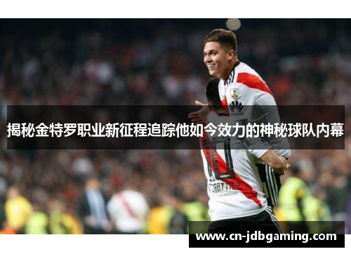 揭秘金特罗职业新征程追踪他如今效力的神秘球队内幕