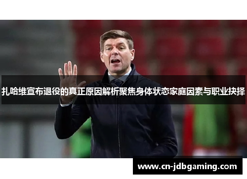 扎哈维宣布退役的真正原因解析聚焦身体状态家庭因素与职业抉择