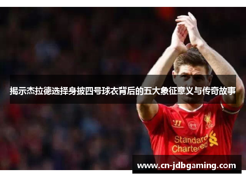 揭示杰拉德选择身披四号球衣背后的五大象征意义与传奇故事 揭示杰拉德选择身披四号球衣背后的五大象征意义与传奇故事
