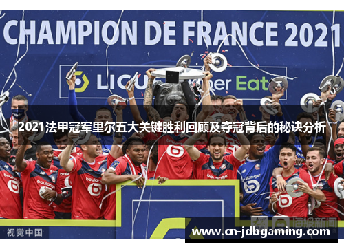 2021法甲冠军里尔五大关键胜利回顾及夺冠背后的秘诀分析 2021法甲冠军里尔五大关键胜利回顾及夺冠背后的秘诀分析