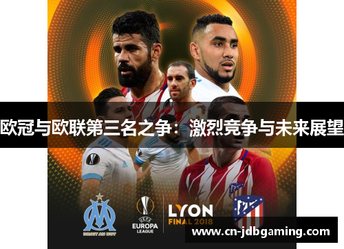 欧冠与欧联第三名之争:激烈竞争与未来展望 欧冠与欧联第三名之争:激烈竞争与未来展望